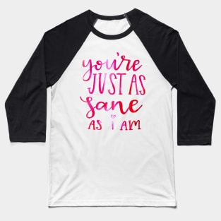 You're just as sane as i am Baseball T-Shirt